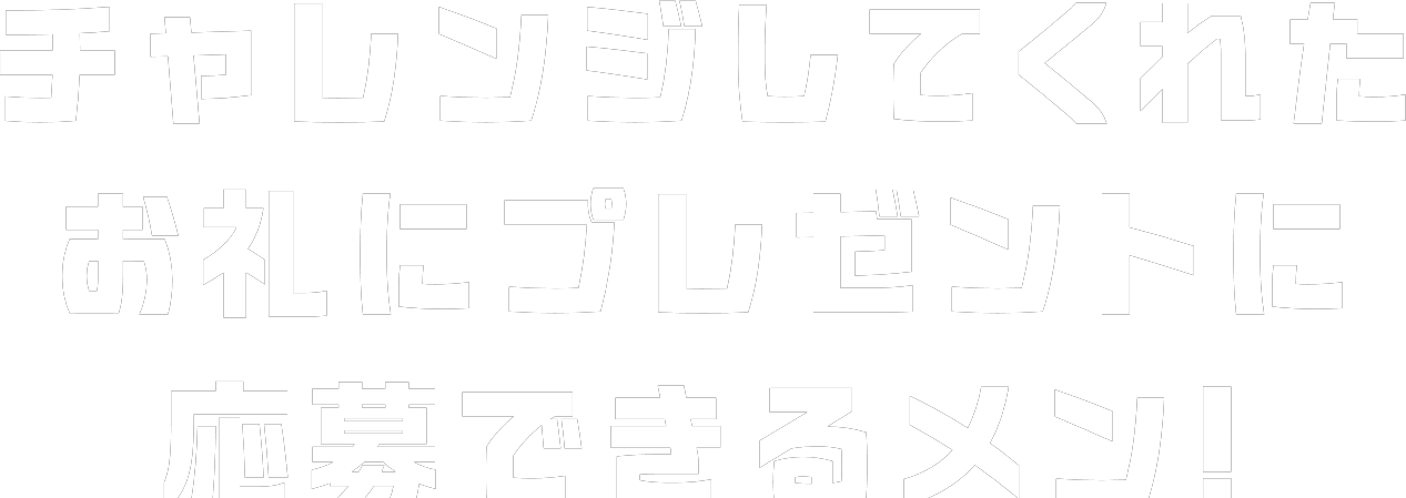 チャレンジしてくれたお礼にプレゼントに応募できるメン!